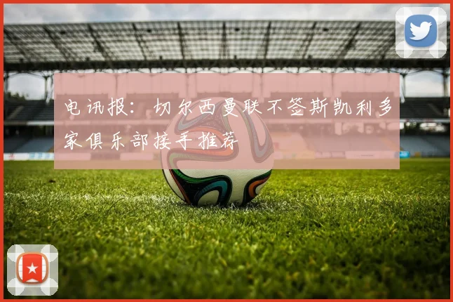 电讯报：切尔西曼联不签斯凯利多家俱乐部接手推荐