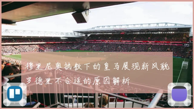 穆里尼奥执教下的皇马展现新风貌罗德里不合适的原因解析