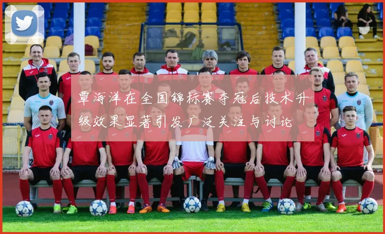 覃海洋在全国锦标赛夺冠后技术升级效果显著引发广泛关注与讨论