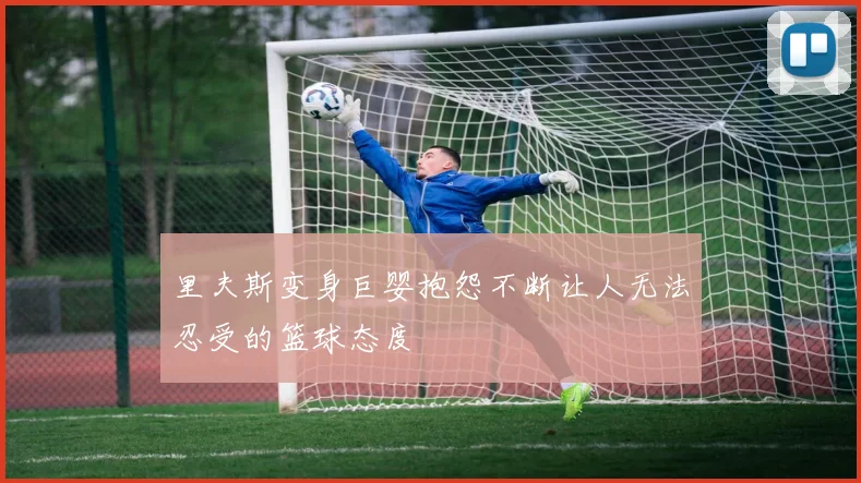 里夫斯变身巨婴抱怨不断让人无法忍受的篮球态度