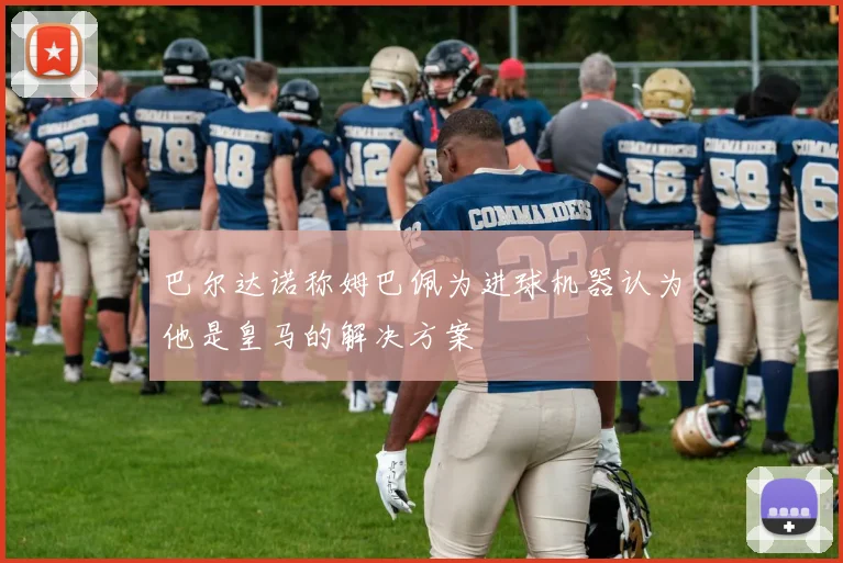 巴尔达诺称姆巴佩为进球机器认为他是皇马的解决方案