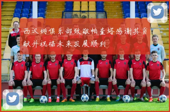西汉姆俱乐部致敬帕奎塔感谢其贡献并祝福未来发展顺利