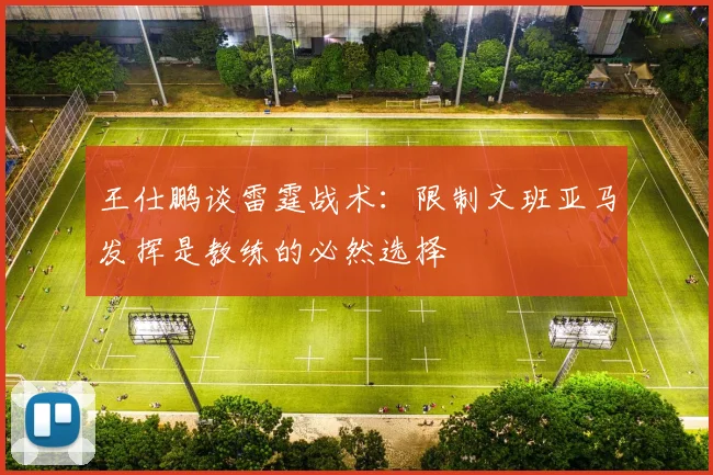 王仕鹏谈雷霆战术：限制文班亚马发挥是教练的必然选择