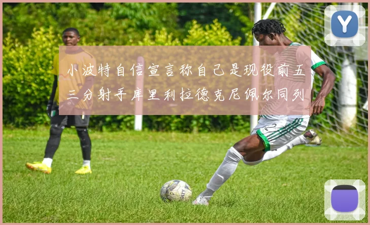 小波特自信宣言称自己是现役前五三分射手库里利拉德克尼佩尔同列其中