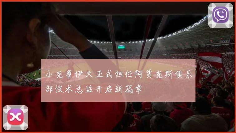 小克鲁伊夫正式担任阿贾克斯俱乐部技术总监开启新篇章