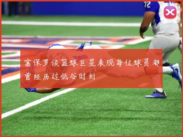富保罗谈篮球巨星表现每位球员都曾经历过低谷时刻