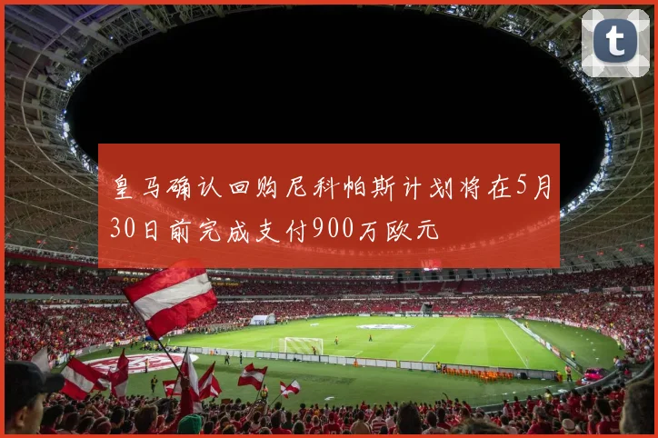 皇马确认回购尼科帕斯计划将在5月30日前完成支付900万欧元